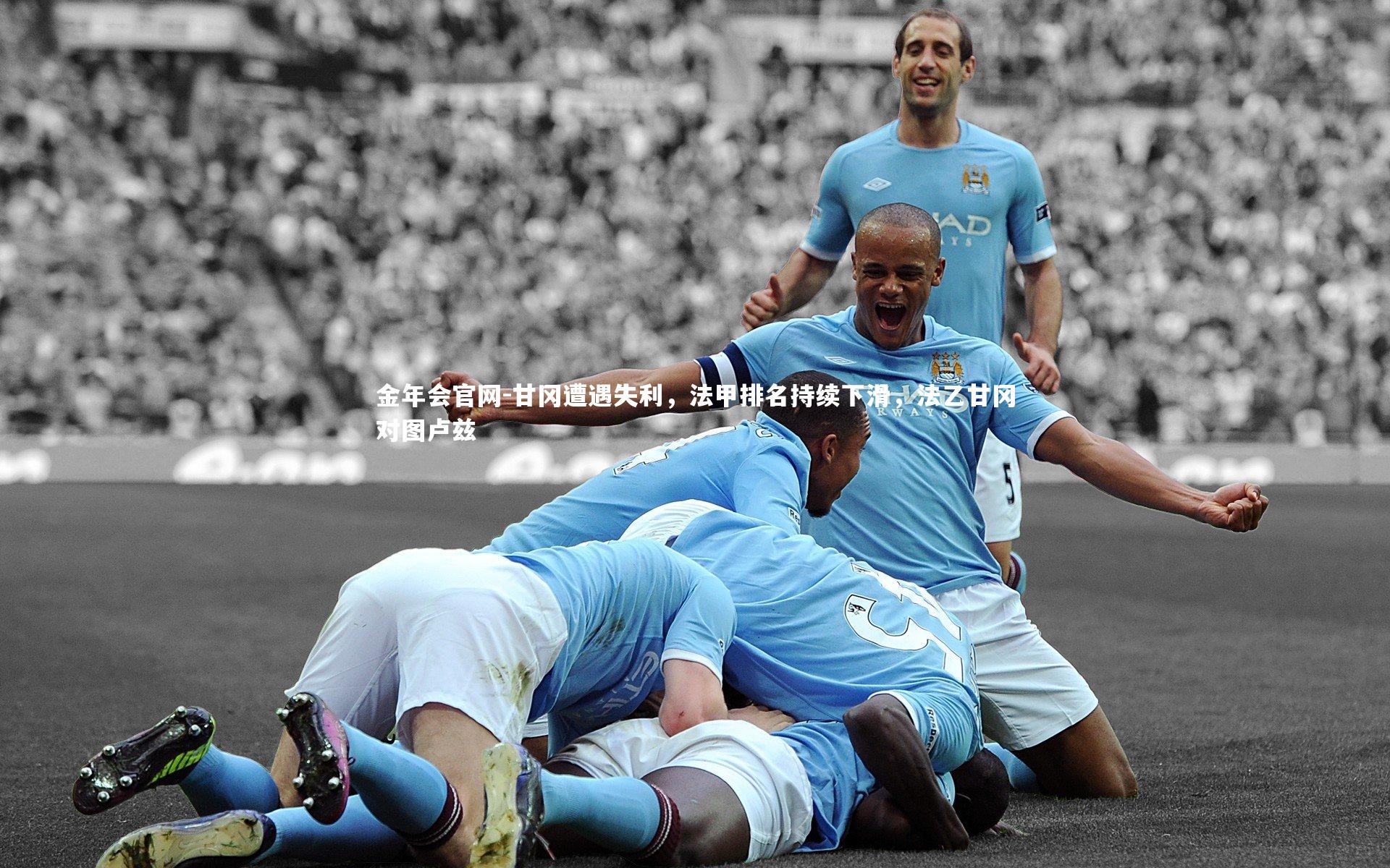 金年会官网-甘冈遭遇失利，法甲排名持续下滑，法乙甘冈对图卢兹