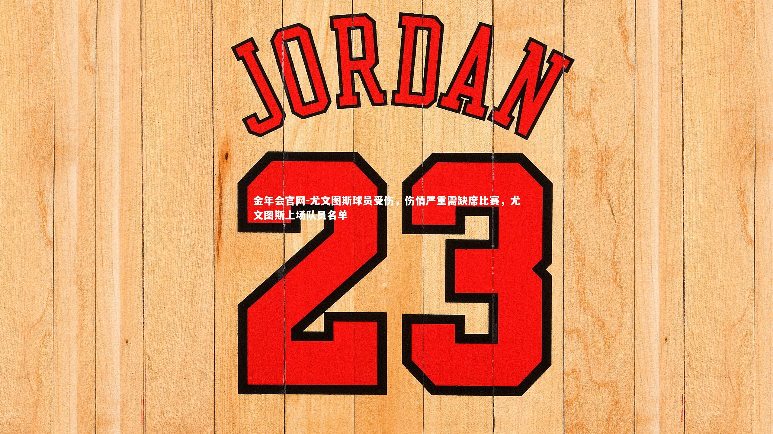 金年会官网-尤文图斯球员受伤，伤情严重需缺席比赛，尤文图斯上场队员名单