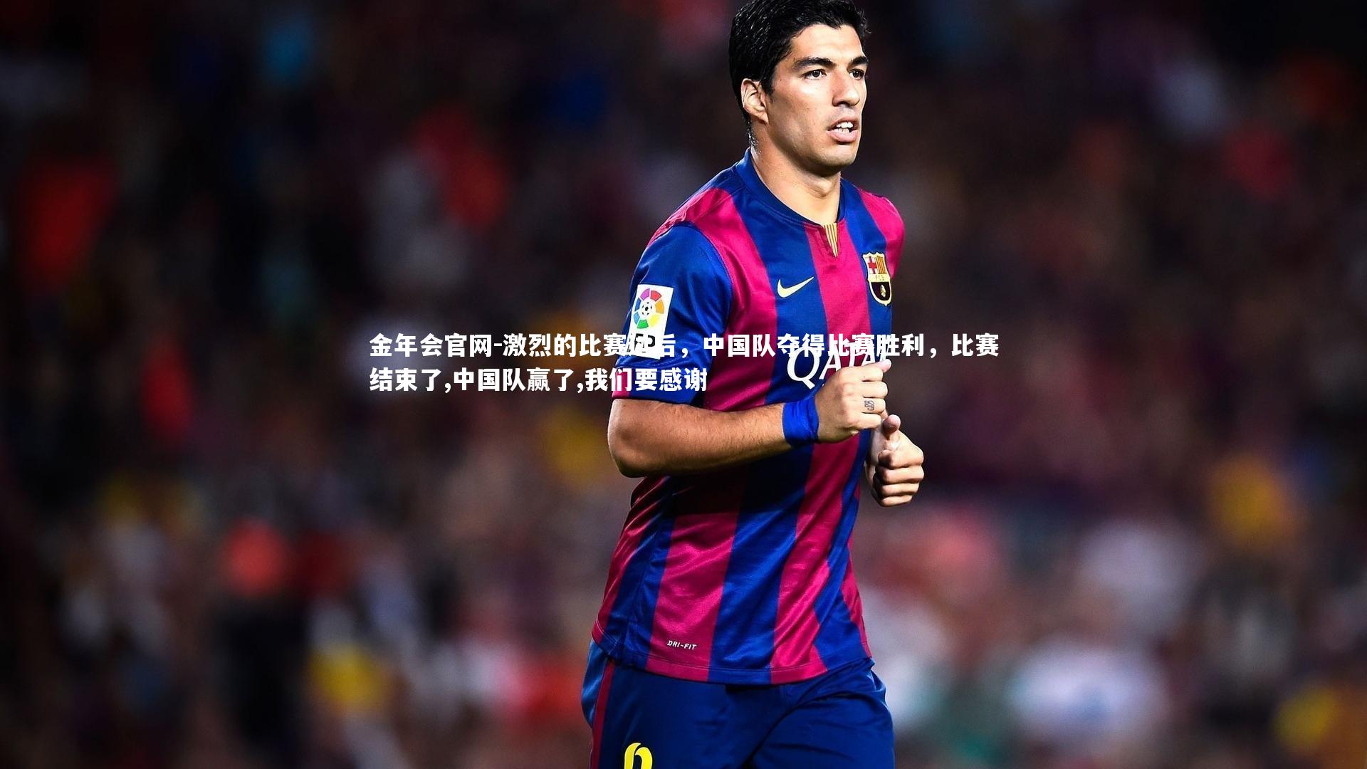 金年会官网-激烈的比赛过后，中国队夺得比赛胜利，比赛结束了,中国队赢了,我们要感谢
