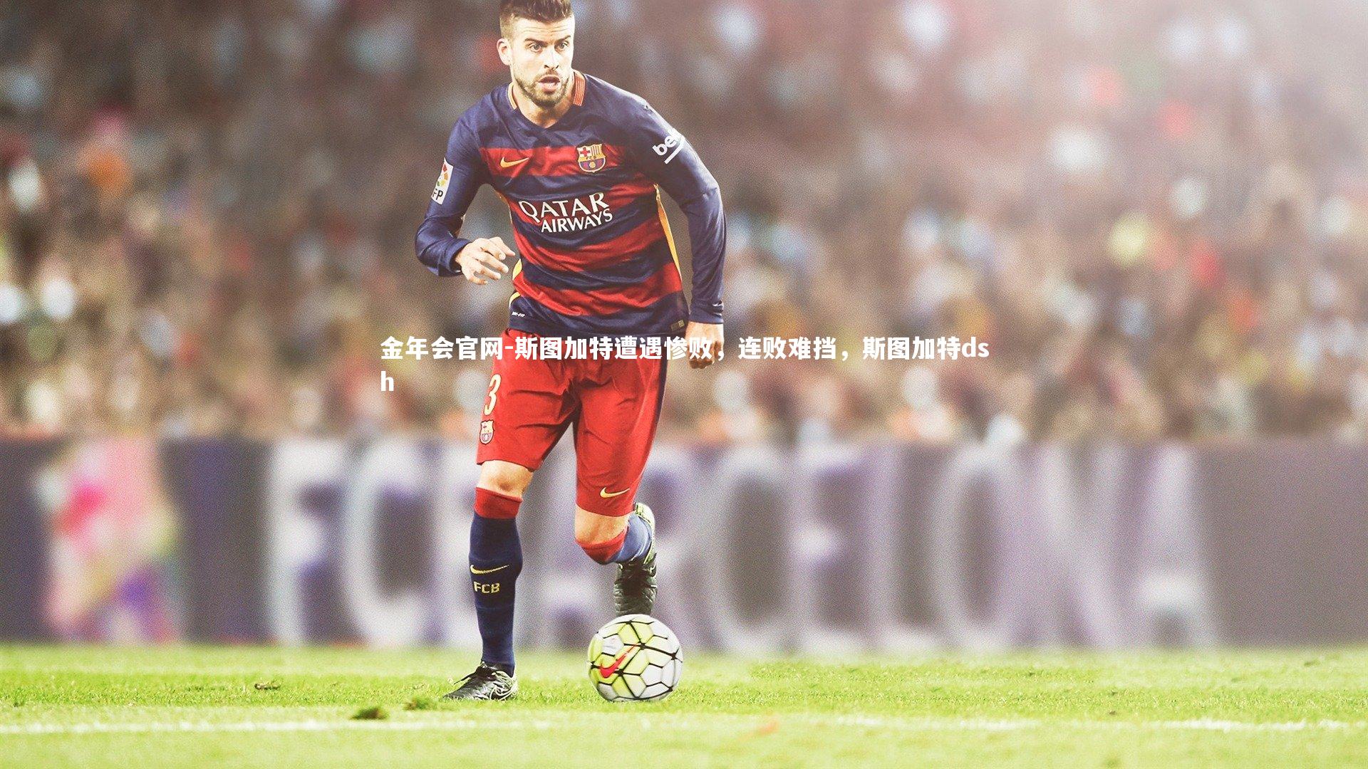 金年会官网-斯图加特遭遇惨败，连败难挡，斯图加特dsh