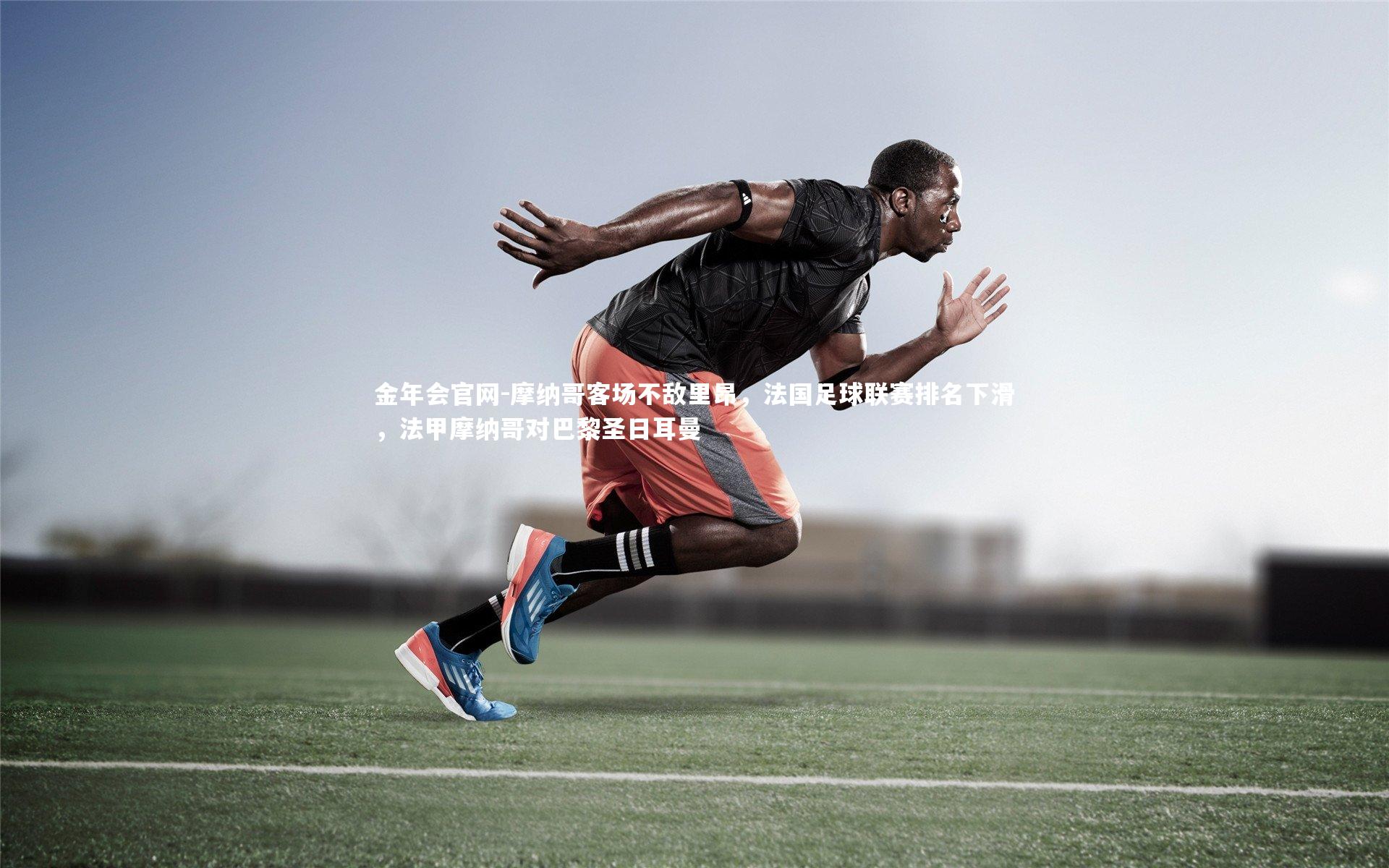 摩纳哥客场不敌里昂，法国足球联赛排名下滑，法甲摩纳哥对巴黎圣日耳曼