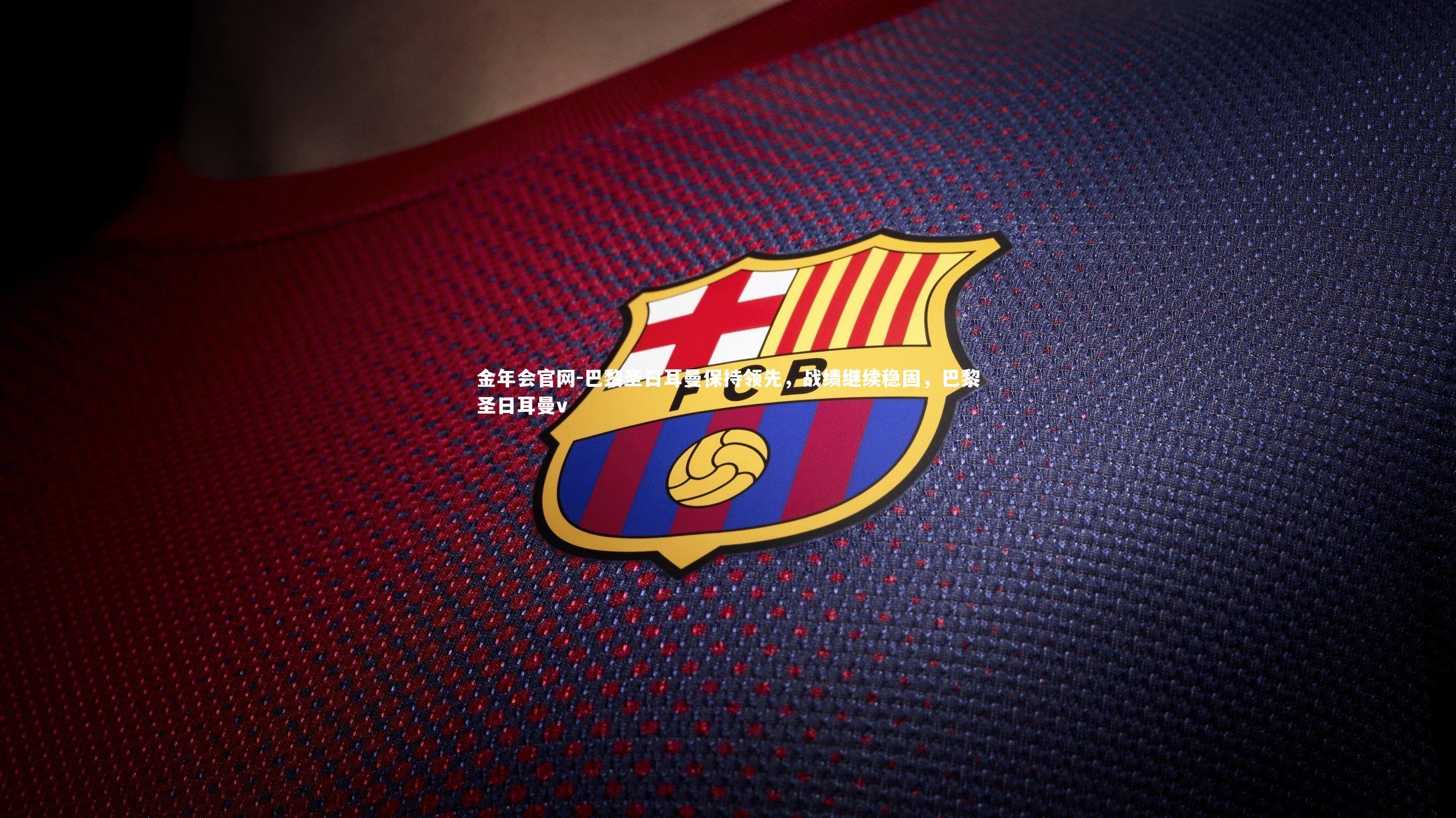 巴黎圣日耳曼保持领先，战绩继续稳固，巴黎圣日耳曼v