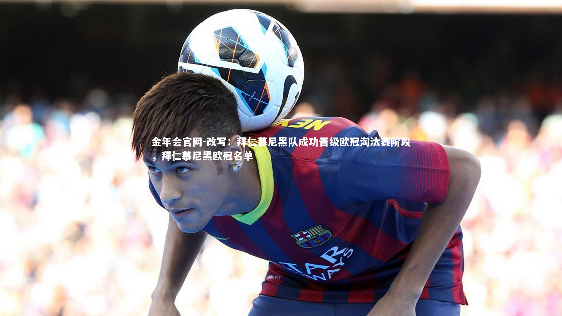 改写：拜仁慕尼黑队成功晋级欧冠淘汰赛阶段，拜仁慕尼黑欧冠名单