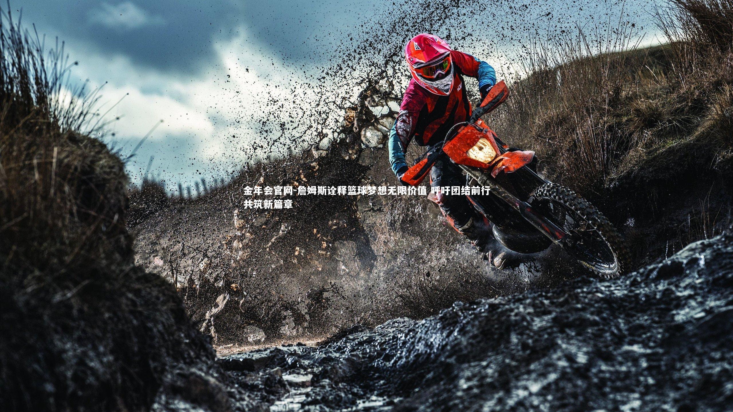 金年会官网-詹姆斯诠释篮球梦想无限价值 呼吁团结前行共筑新篇章