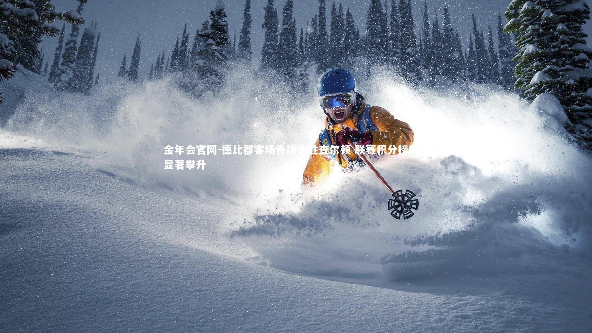 金年会官网-德比郡客场告捷大胜查尔顿 联赛积分榜排名显著攀升