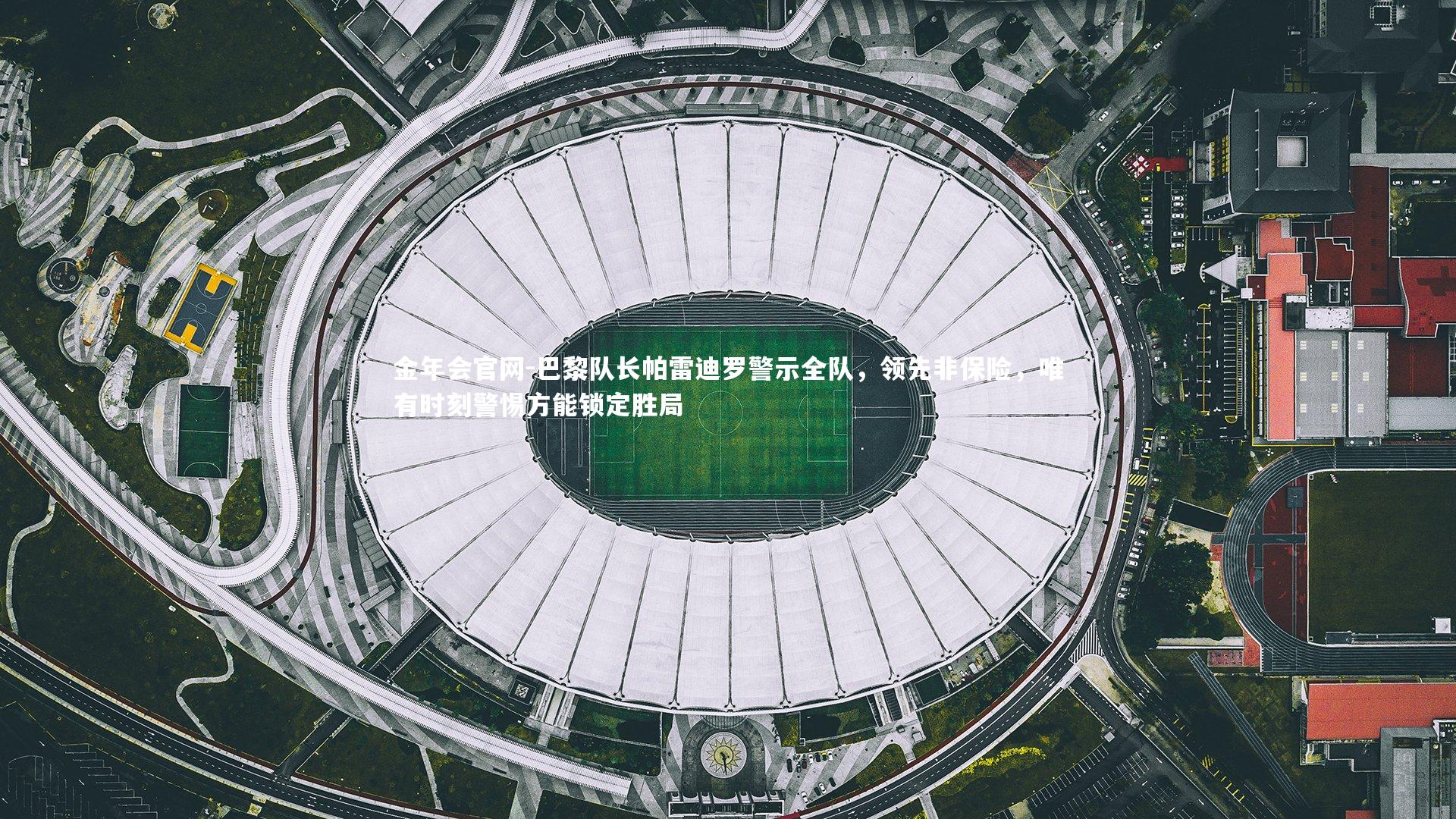 金年会官网-巴黎队长帕雷迪罗警示全队，领先非保险，唯有时刻警惕方能锁定胜局